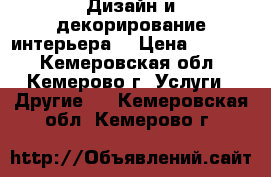 Дизайн и декорирование интерьера  › Цена ­ 1 200 - Кемеровская обл., Кемерово г. Услуги » Другие   . Кемеровская обл.,Кемерово г.